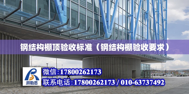 鋼結構棚頂驗收標準（鋼結構棚驗收要求） 建筑消防施工