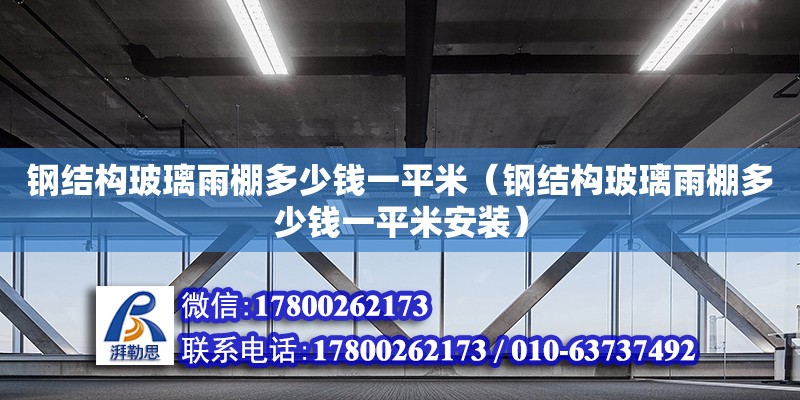 鋼結構玻璃雨棚多少錢一平米（鋼結構玻璃雨棚多少錢一平米安裝）