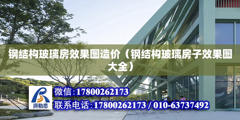 鋼結構玻璃房效果圖造價（鋼結構玻璃房子效果圖大全） 結構地下室設計