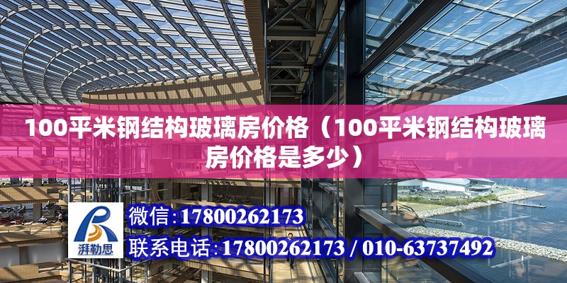 100平米鋼結構玻璃房價格（100平米鋼結構玻璃房價格是多少）