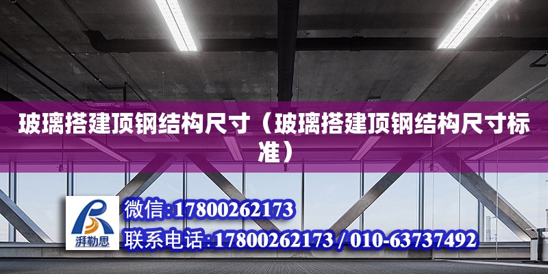 玻璃搭建頂鋼結構尺寸（玻璃搭建頂鋼結構尺寸標準） 裝飾工裝設計