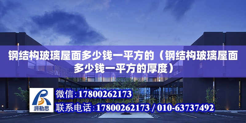 鋼結構玻璃屋面多少錢一平方的（鋼結構玻璃屋面多少錢一平方的厚度）