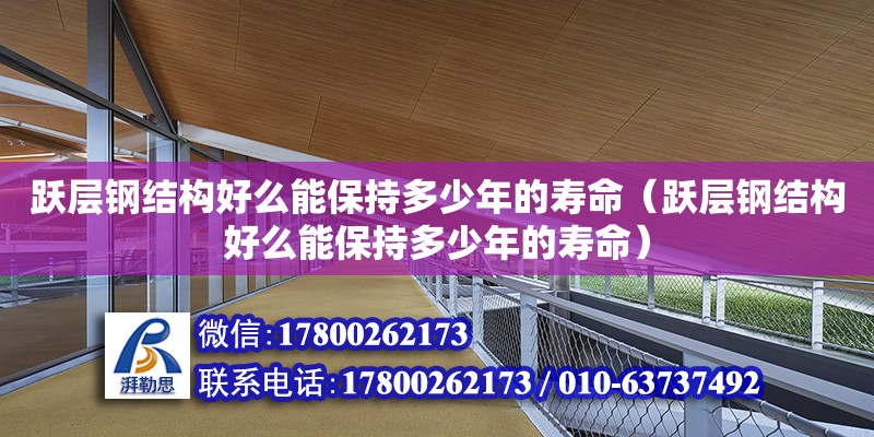 躍層鋼結構好么能保持多少年的壽命（躍層鋼結構好么能保持多少年的壽命）