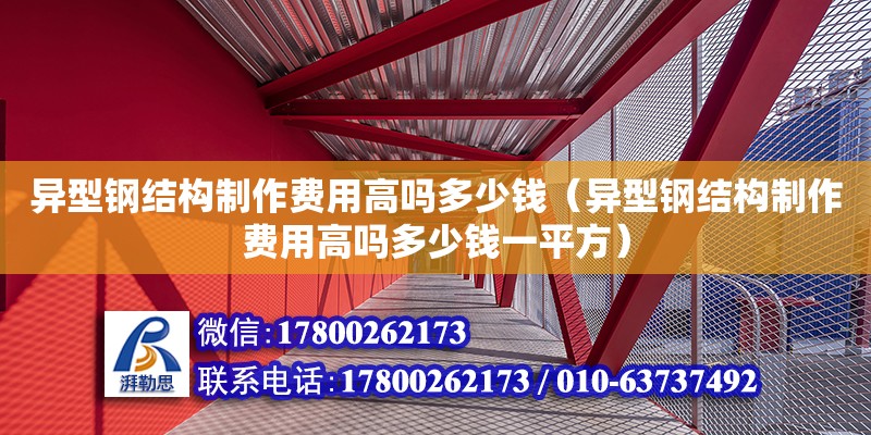 異型鋼結構制作費用高嗎多少錢（異型鋼結構制作費用高嗎多少錢一平方）