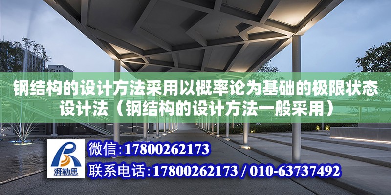 鋼結(jié)構(gòu)的設(shè)計方法采用以概率論為基礎(chǔ)的極限狀態(tài)設(shè)計法（鋼結(jié)構(gòu)的設(shè)計方法一般采用）