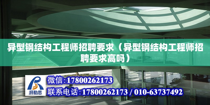 異型鋼結(jié)構(gòu)工程師招聘要求（異型鋼結(jié)構(gòu)工程師招聘要求高嗎）