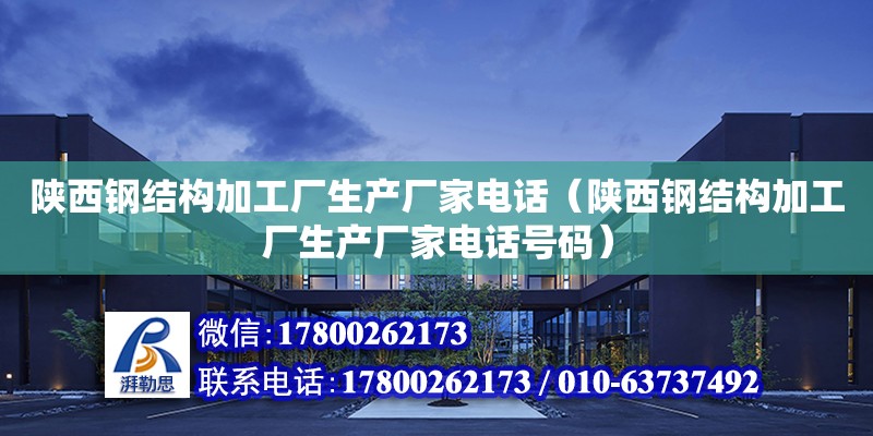 陜西鋼結構加工廠生產廠家**（陜西鋼結構加工廠生產廠家**號碼）