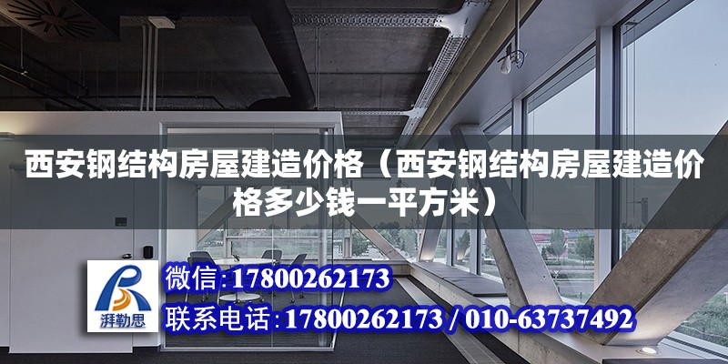 西安鋼結構房屋建造價格（西安鋼結構房屋建造價格多少錢一平方米）