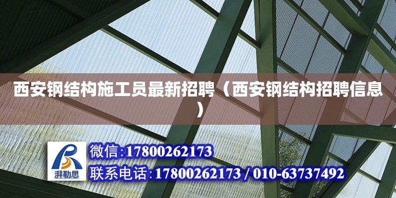 西安鋼結構施工員最新招聘（西安鋼結構招聘信息） 結構機械鋼結構施工