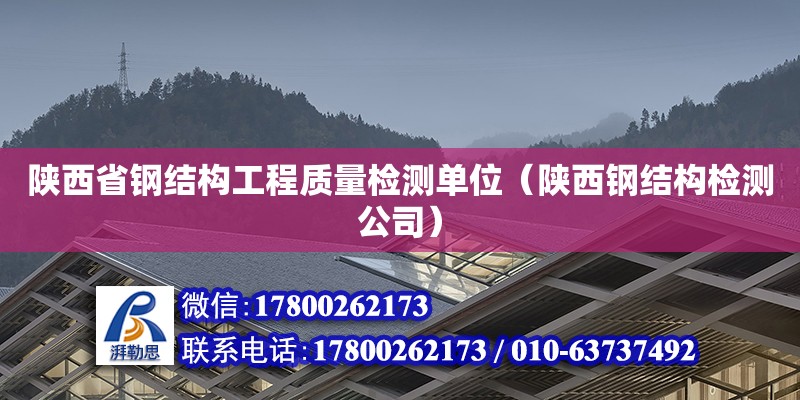 陜西省鋼結(jié)構(gòu)工程質(zhì)量檢測單位（陜西鋼結(jié)構(gòu)檢測公司）