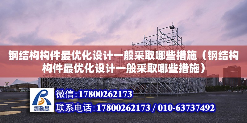 鋼結構構件最優化設計一般采取哪些措施（鋼結構構件最優化設計一般采取哪些措施）