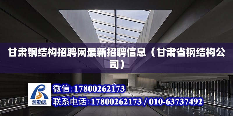 甘肅鋼結構招聘網最新招聘信息（甘肅省鋼結構公司）