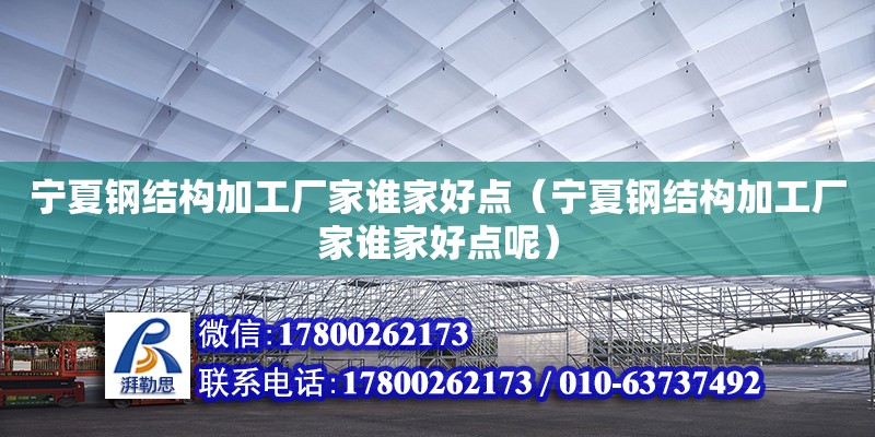 寧夏鋼結構加工廠家誰家好點（寧夏鋼結構加工廠家誰家好點呢） 裝飾家裝設計