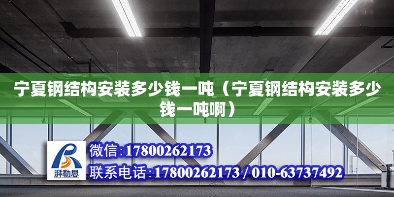 寧夏鋼結(jié)構(gòu)安裝多少錢一噸（寧夏鋼結(jié)構(gòu)安裝多少錢一噸啊）