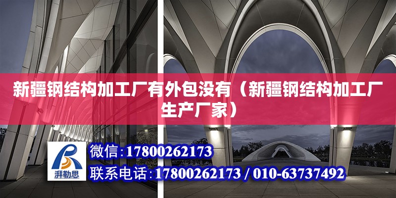 新疆鋼結構加工廠有外包沒有（新疆鋼結構加工廠生產廠家）