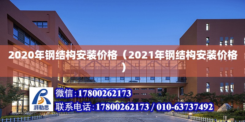 2020年鋼結構安裝價格（2021年鋼結構安裝價格） 結構橋梁鋼結構施工