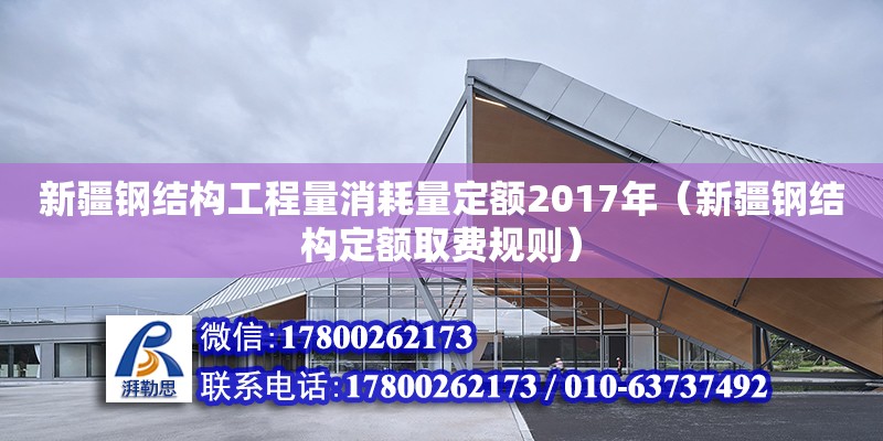 新疆鋼結構工程量消耗量定額2017年（新疆鋼結構定額取費規(guī)則）