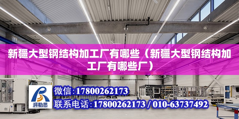 新疆大型鋼結構加工廠有哪些（新疆大型鋼結構加工廠有哪些廠）