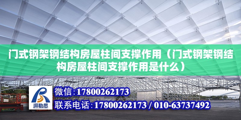 門式鋼架鋼結(jié)構(gòu)房屋柱間支撐作用（門式鋼架鋼結(jié)構(gòu)房屋柱間支撐作用是什么）