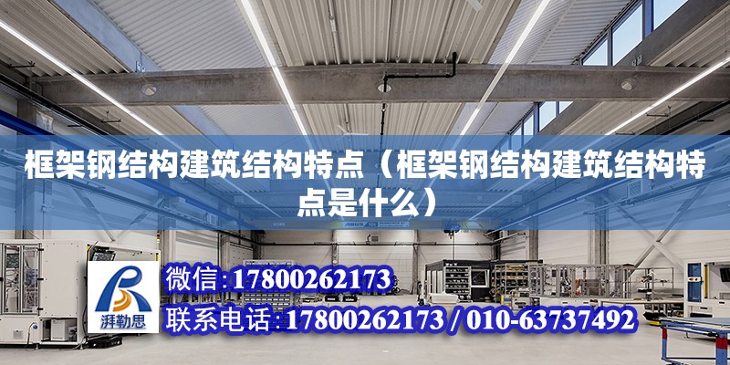 框架鋼結構建筑結構特點（框架鋼結構建筑結構特點是什么）