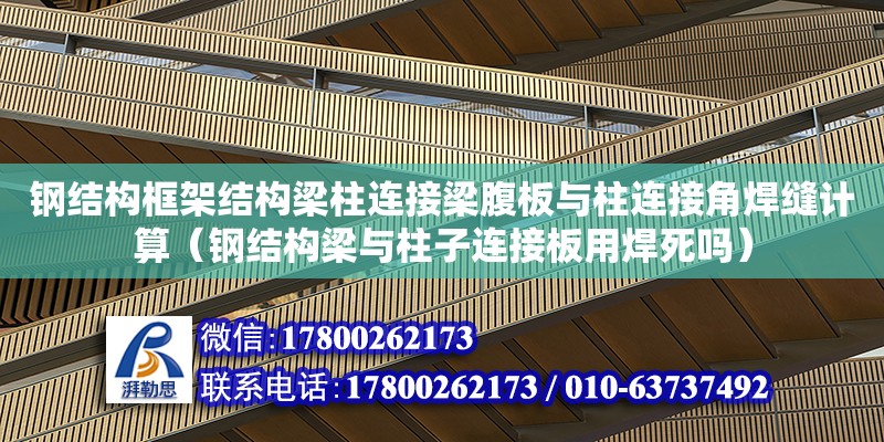 鋼結構框架結構梁柱連接梁腹板與柱連接角焊縫計算（鋼結構梁與柱子連接板用焊死嗎）