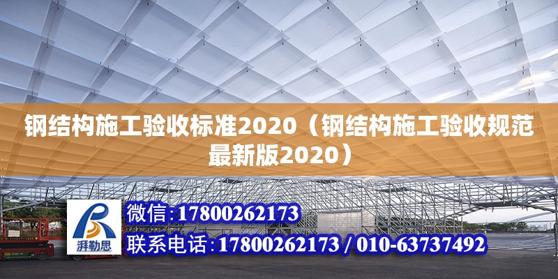 鋼結構施工驗收標準2020（鋼結構施工驗收規范最新版2020）