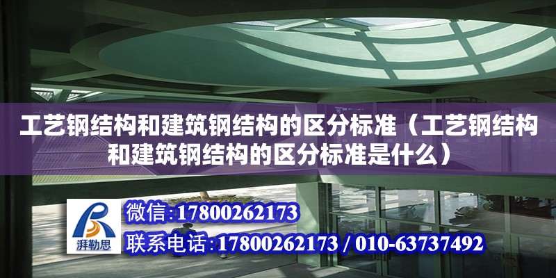 工藝鋼結構和建筑鋼結構的區分標準（工藝鋼結構和建筑鋼結構的區分標準是什么）