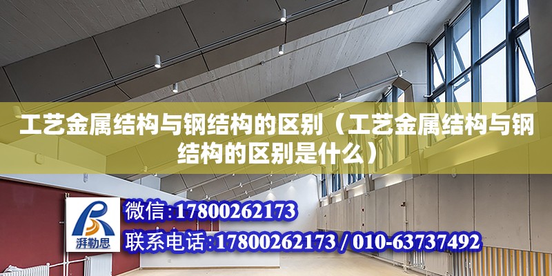 工藝金屬結構與鋼結構的區別（工藝金屬結構與鋼結構的區別是什么） 北京加固設計