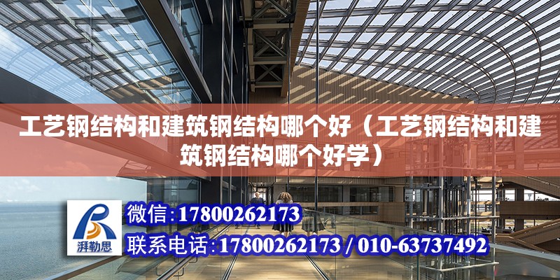 工藝鋼結構和建筑鋼結構哪個好（工藝鋼結構和建筑鋼結構哪個好學）