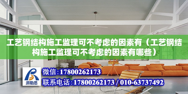 工藝鋼結構施工監理可不考慮的因素有（工藝鋼結構施工監理可不考慮的因素有哪些） 鋼結構桁架施工