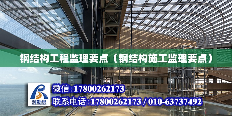 鋼結構工程監理要點（鋼結構施工監理要點） 結構工業鋼結構施工