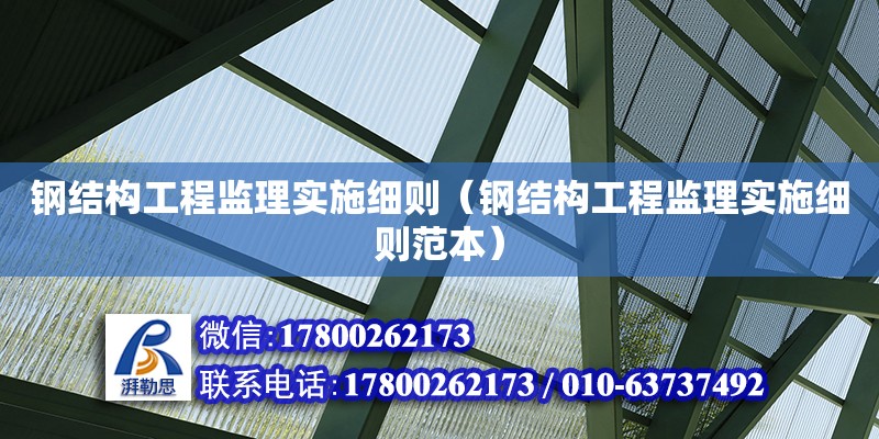 鋼結構工程監理實施細則（鋼結構工程監理實施細則范本） 鋼結構桁架施工