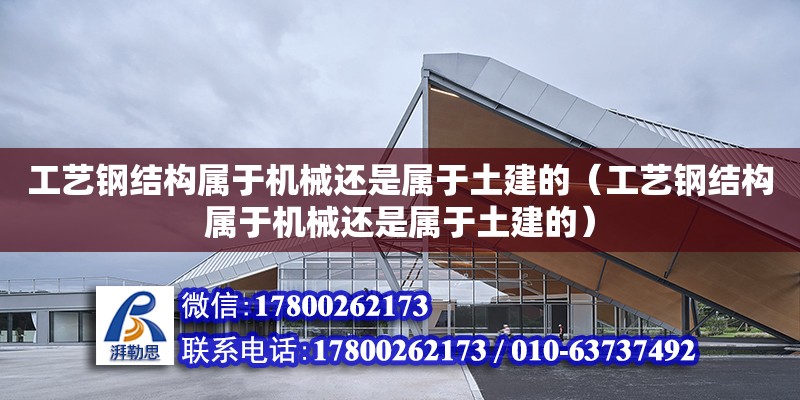 工藝鋼結構屬于機械還是屬于土建的（工藝鋼結構屬于機械還是屬于土建的）