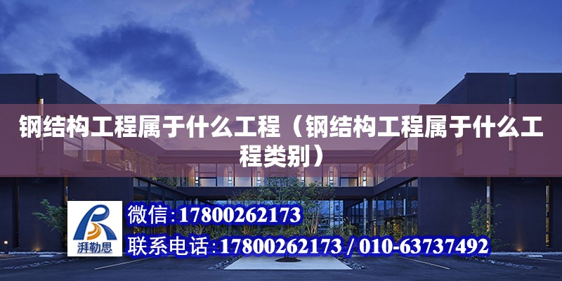 鋼結構工程屬于什么工程（鋼結構工程屬于什么工程類別）