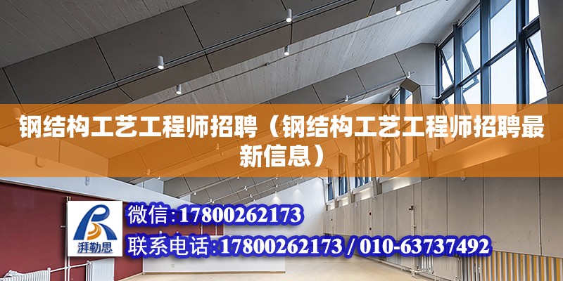 鋼結構工藝工程師招聘（鋼結構工藝工程師招聘最新信息）