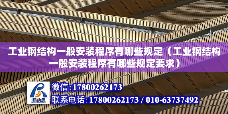 工業鋼結構一般安裝程序有哪些規定（工業鋼結構一般安裝程序有哪些規定要求）