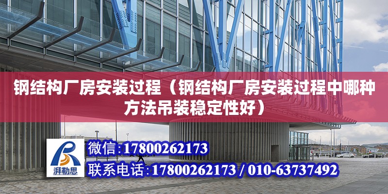 鋼結構廠房安裝過程（鋼結構廠房安裝過程中哪種方法吊裝穩定性好）