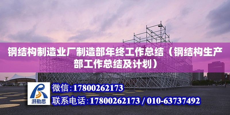 鋼結(jié)構(gòu)制造業(yè)廠制造部年終工作總結(jié)（鋼結(jié)構(gòu)生產(chǎn)部工作總結(jié)及計(jì)劃） 鋼結(jié)構(gòu)網(wǎng)架施工