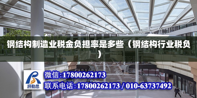 鋼結構制造業稅金負擔率是多些（鋼結構行業稅負） 建筑施工圖設計