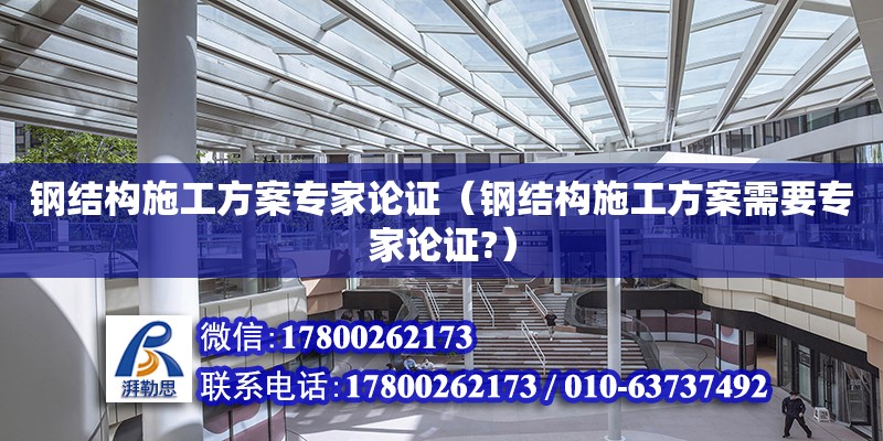 鋼結構施工方案專家論證（鋼結構施工方案需要專家論證?）