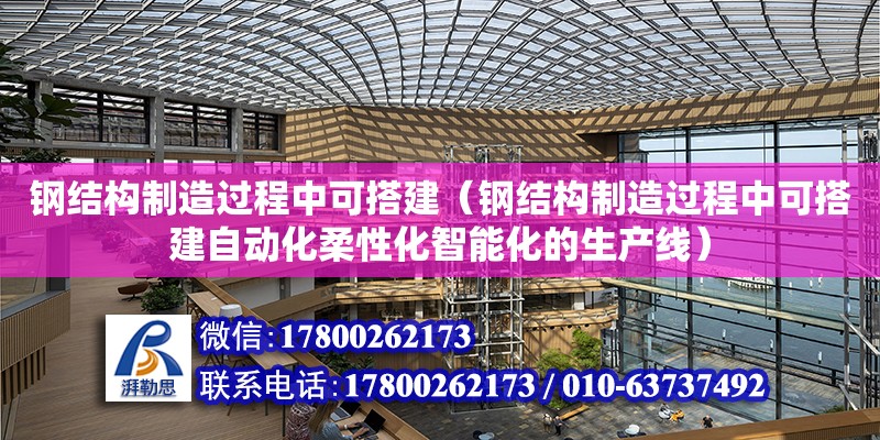 鋼結構制造過程中可搭建（鋼結構制造過程中可搭建自動化柔性化智能化的生產線） 鋼結構跳臺設計