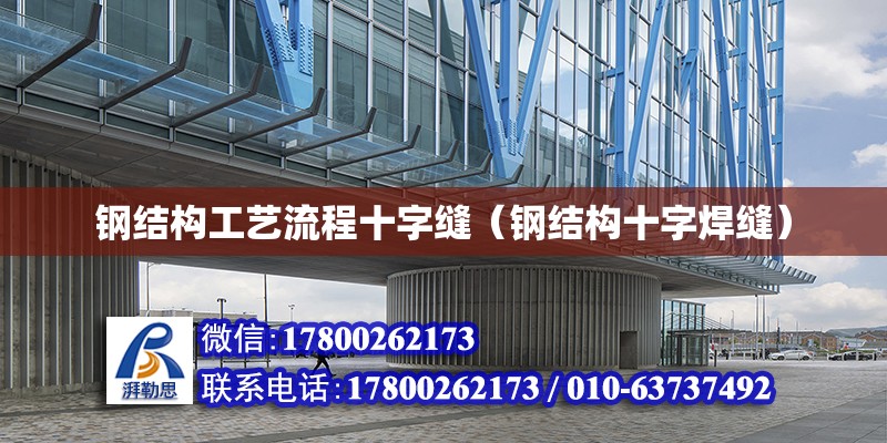 鋼結構工藝流程十字縫（鋼結構十字焊縫） 結構地下室施工