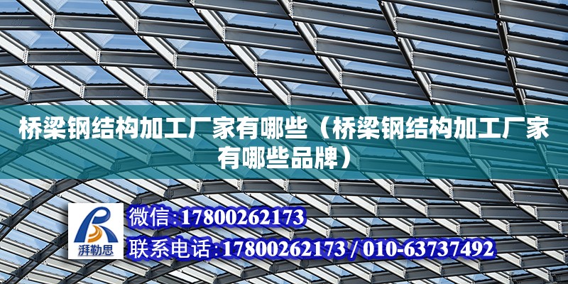 橋梁鋼結構加工廠家有哪些（橋梁鋼結構加工廠家有哪些品牌）