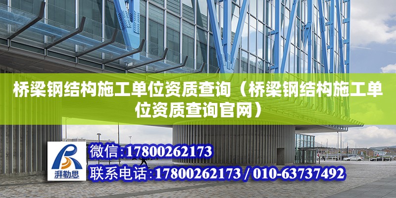 橋梁鋼結構施工單位資質查詢（橋梁鋼結構施工單位資質查詢官網） 結構地下室施工