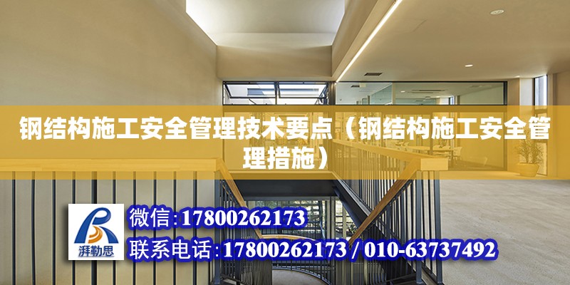 鋼結構施工安全管理技術要點（鋼結構施工安全管理措施）