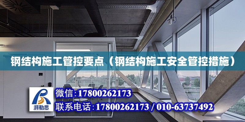 鋼結構施工管控要點（鋼結構施工安全管控措施） 結構地下室設計