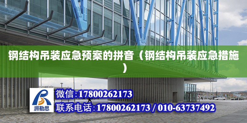 鋼結構吊裝應急預案的拼音（鋼結構吊裝應急措施）