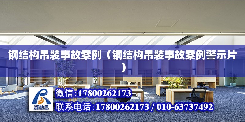 鋼結構吊裝事故案例（鋼結構吊裝事故案例警示片）