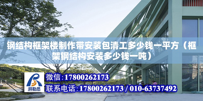 鋼結(jié)構(gòu)框架樓制作帶安裝包清工多少錢一平方（框架鋼結(jié)構(gòu)安裝多少錢一噸）