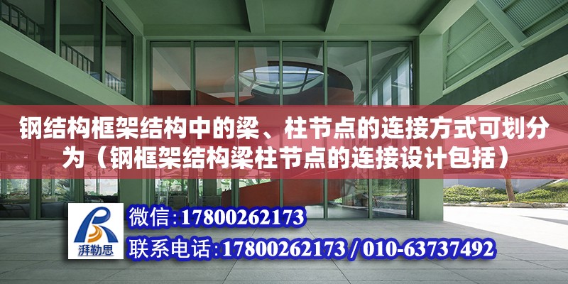 鋼結構框架結構中的梁、柱節點的連接方式可劃分為（鋼框架結構梁柱節點的連接設計包括）